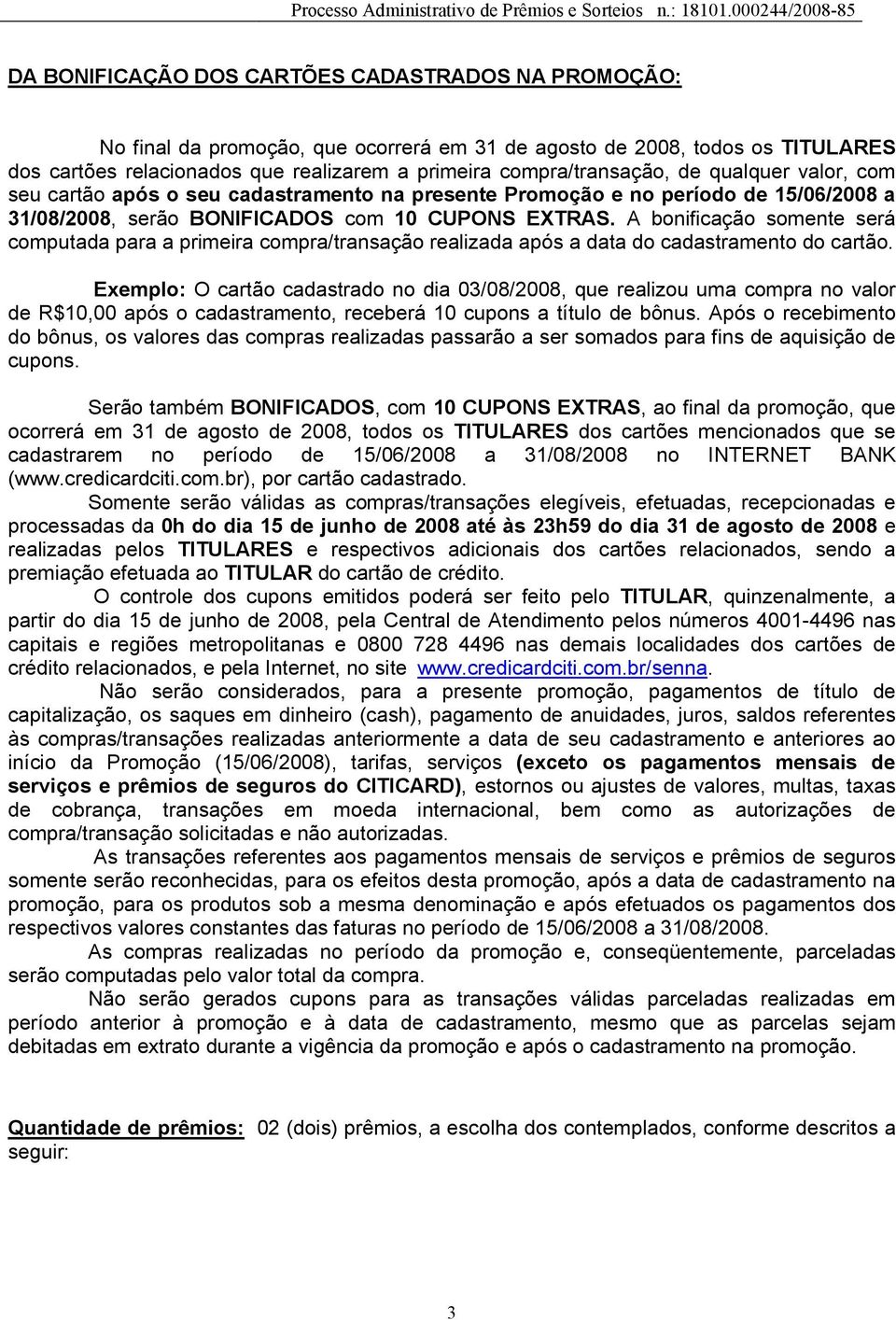 A bonificação somente será computada para a primeira compra/transação realizada após a data do cadastramento do cartão.