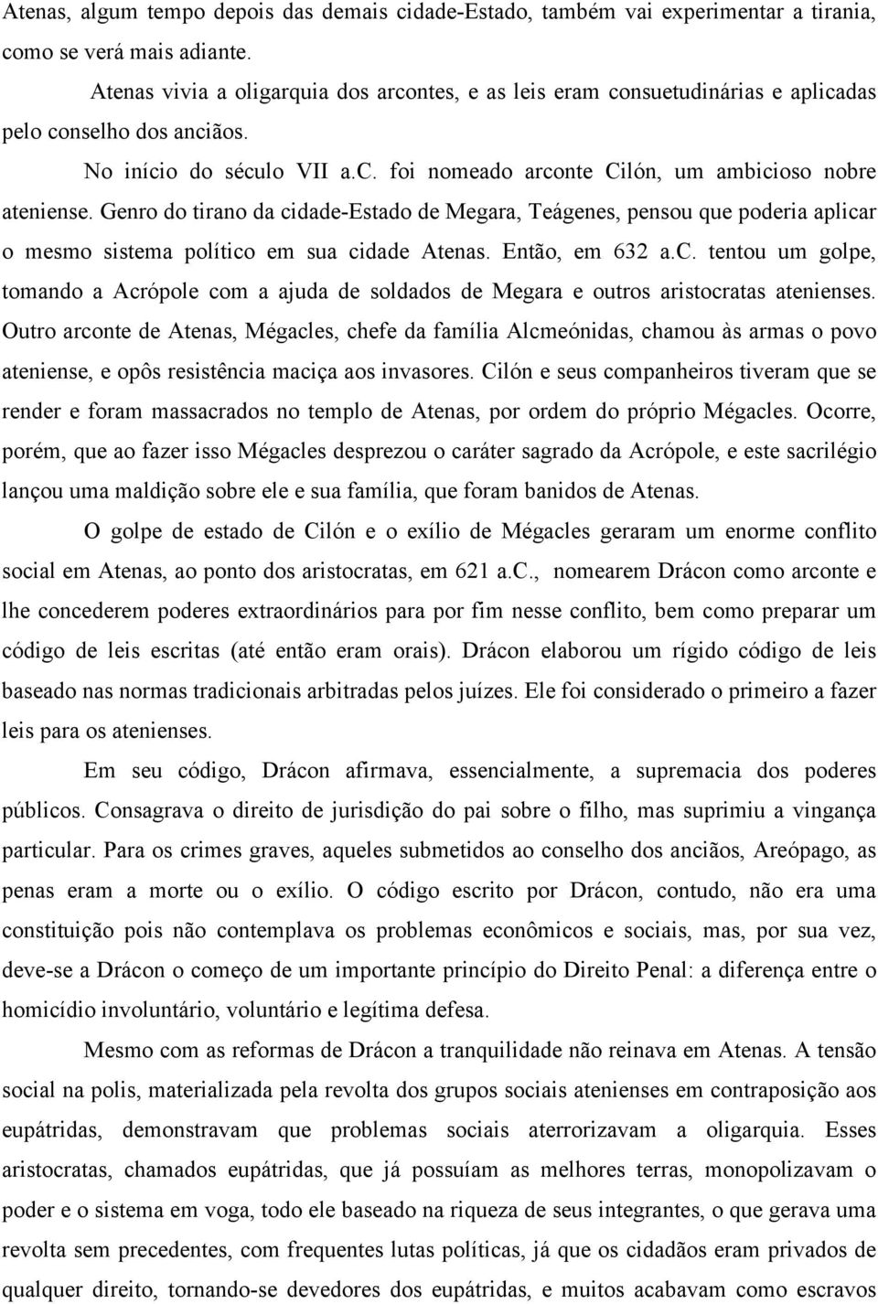 Genro do tirano da cidade-estado de Megara, Teágenes, pensou que poderia aplicar o mesmo sistema político em sua cidade Atenas. Então, em 632 a.c. tentou um golpe, tomando a Acrópole com a ajuda de soldados de Megara e outros aristocratas atenienses.