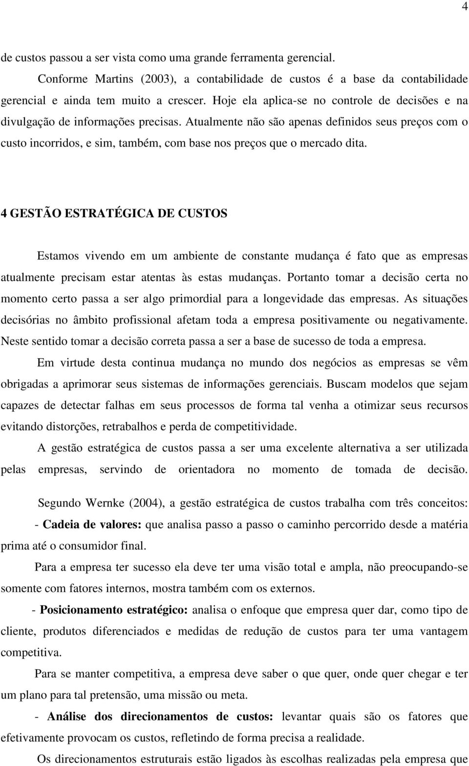 Atualmente não são apenas definidos seus preços com o custo incorridos, e sim, também, com base nos preços que o mercado dita.