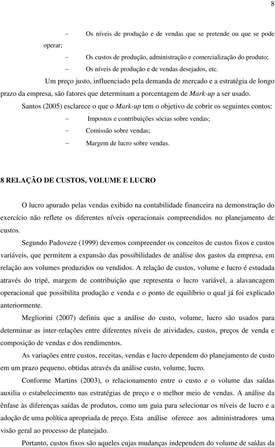 Santos (2005) esclarece o que o Mark-up tem o objetivo de cobrir os seguintes contos: Impostos e contribuições sócias sobre vendas; Comissão sobre vendas; Margem de lucro sobre vendas.