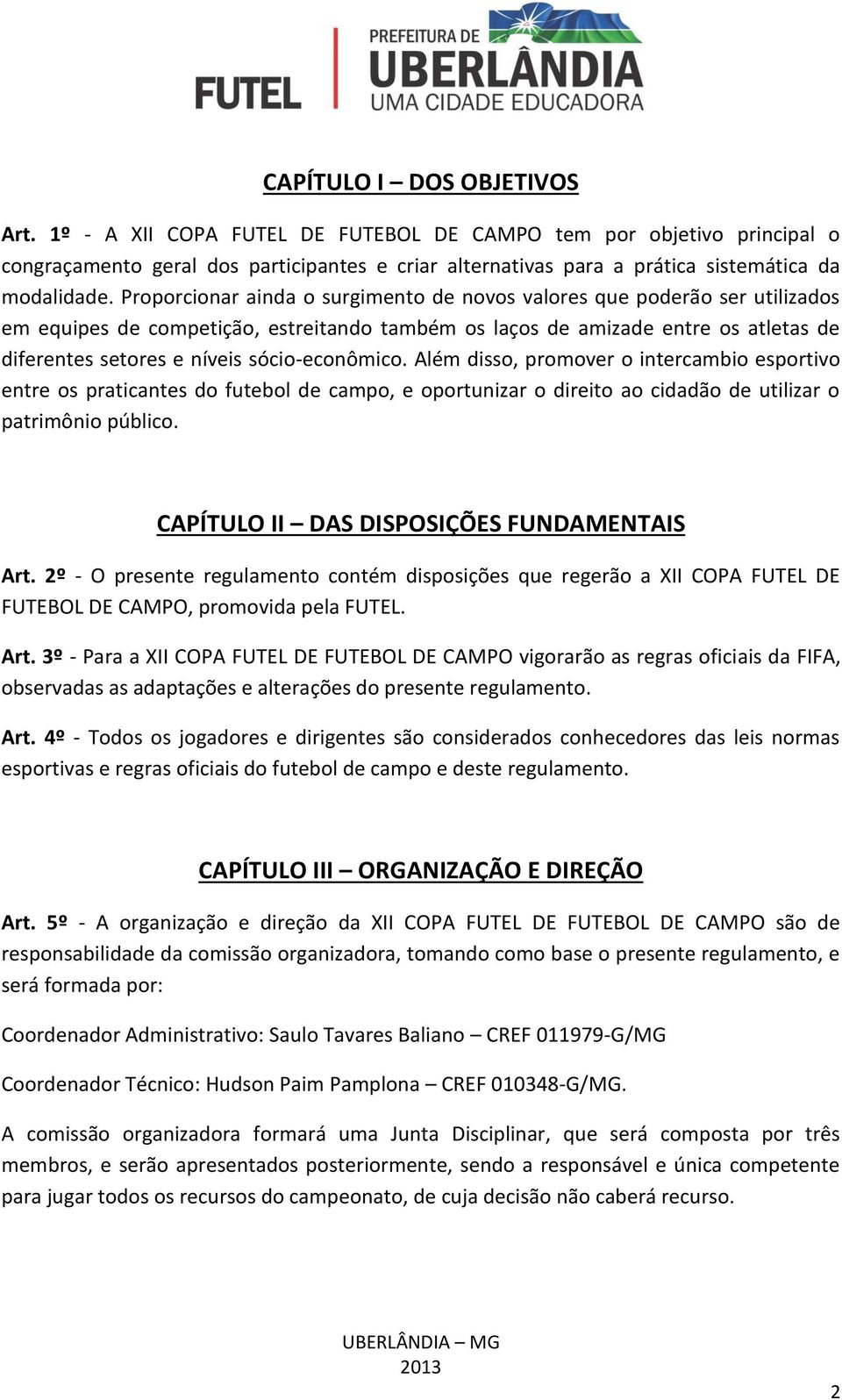 Proporcionar ainda o surgimento de novos valores que poderão ser utilizados em equipes de competição, estreitando também os laços de amizade entre os atletas de diferentes setores e níveis