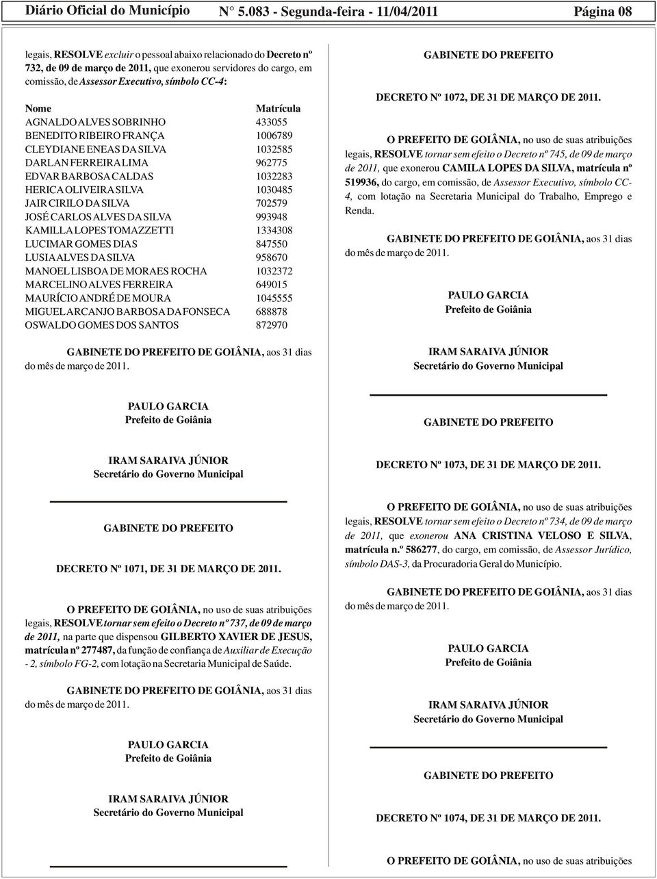 Executivo, símbolo CC-4: Nome Matrícula AGNALDO ALVES SOBRINHO 433055 BENEDITO RIBEIRO FRANÇA 1006789 CLEYDIANE ENEAS DA SILVA 1032585 DARLAN FERREIRA LIMA 962775 EDVAR BARBOSA CALDAS 1032283 HERICA