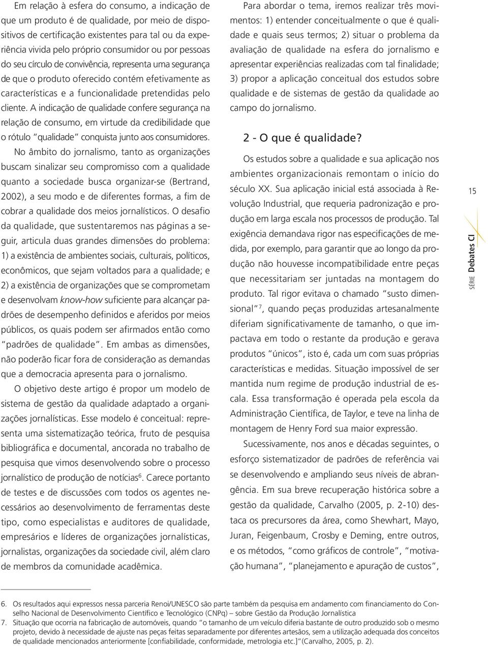 A indicação de qualidade confere segurança na relação de consumo, em virtude da credibilidade que o rótulo qualidade conquista junto aos consumidores.