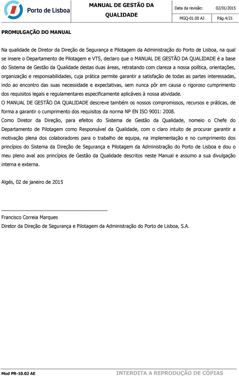 a satisfação de todas as partes interessadas, indo ao encontro das suas necessidade e expectativas, sem nunca pôr em causa o rigoroso cumprimento dos requisitos legais e regulamentares