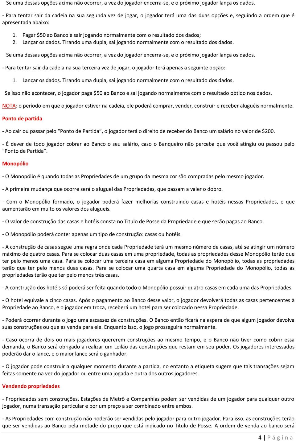 Pagar $50 ao Banco e sair jogando normalmente com o resultado dos dados; 2. Lançar os dados. Tirando uma dupla, sai jogando normalmente com o resultado dos dados.