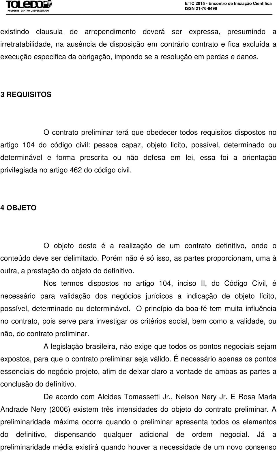 3 REQUISITOS O contrato preliminar terá que obedecer todos requisitos dispostos no artigo 104 do código civil: pessoa capaz, objeto licito, possível, determinado ou determinável e forma prescrita ou