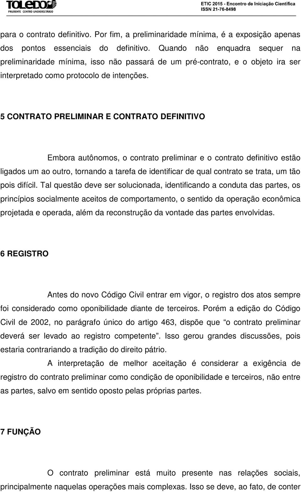 5 CONTRATO PRELIMINAR E CONTRATO DEFINITIVO Embora autônomos, o contrato preliminar e o contrato definitivo estão ligados um ao outro, tornando a tarefa de identificar de qual contrato se trata, um