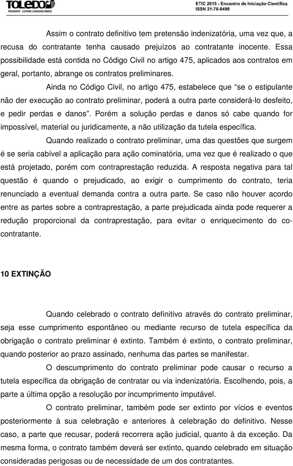 Ainda no Código Civil, no artigo 475, estabelece que se o estipulante não der execução ao contrato preliminar, poderá a outra parte considerá-lo desfeito, e pedir perdas e danos.