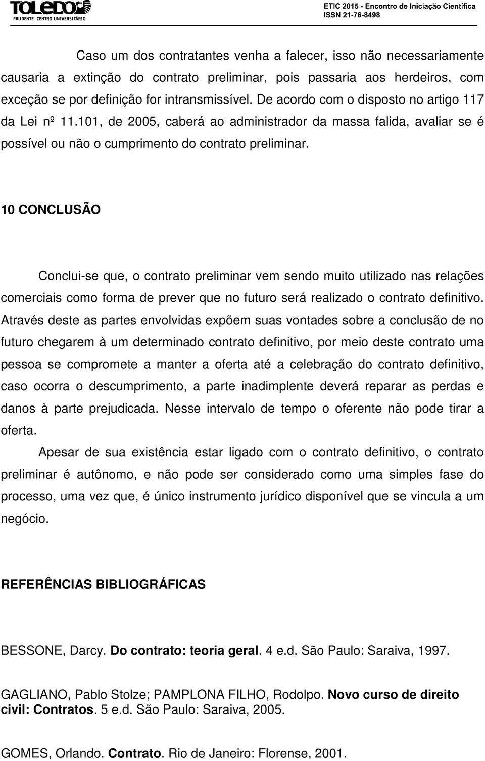 10 CONCLUSÃO Conclui-se que, o contrato preliminar vem sendo muito utilizado nas relações comerciais como forma de prever que no futuro será realizado o contrato definitivo.