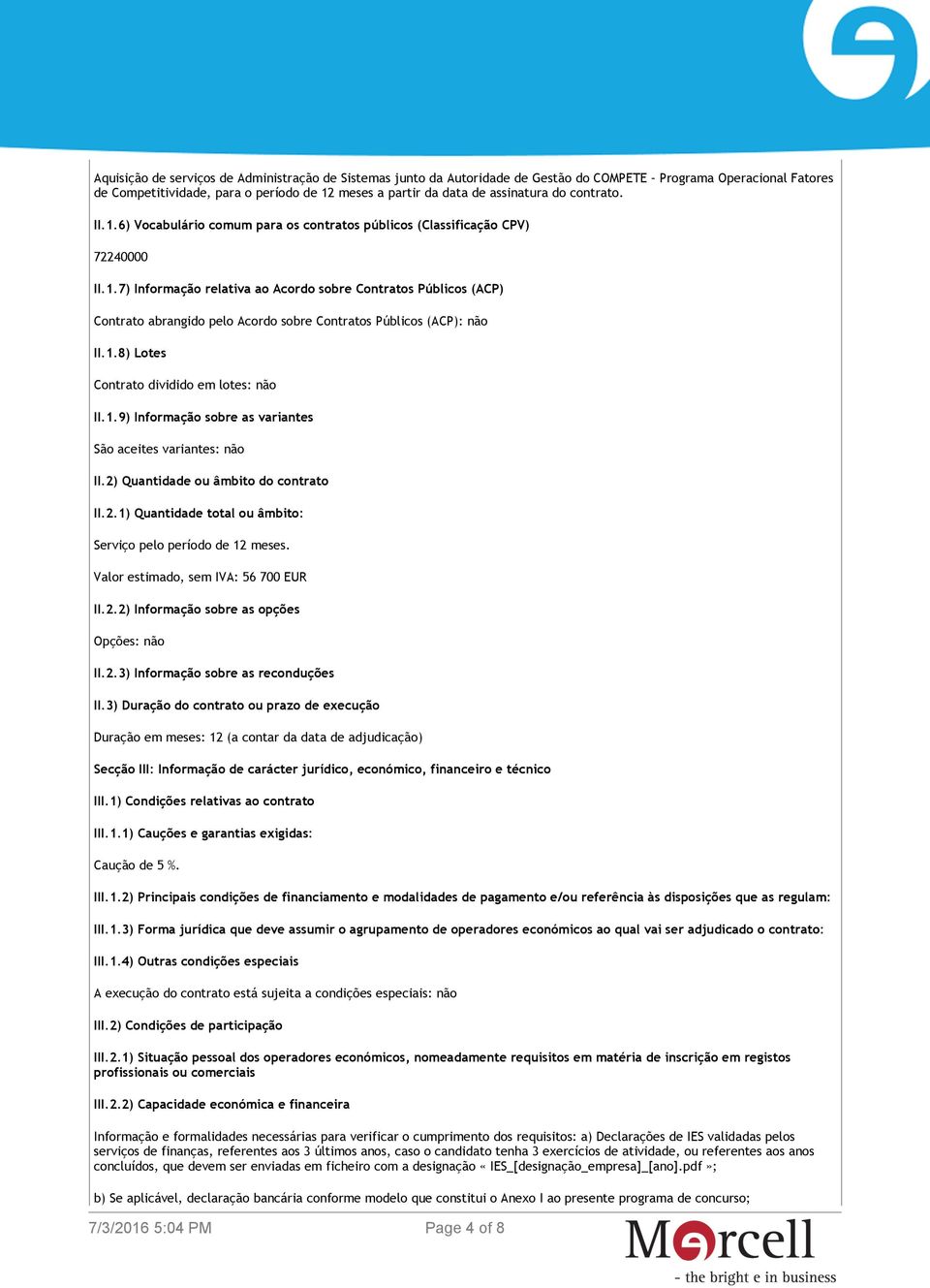 1.8) Lotes Contrato dividido em lotes: não II.1.9) Informação sobre as variantes São aceites variantes: não II.2) Quantidade ou âmbito do contrato II.2.1) Quantidade total ou âmbito: Serviço pelo período de 12 meses.