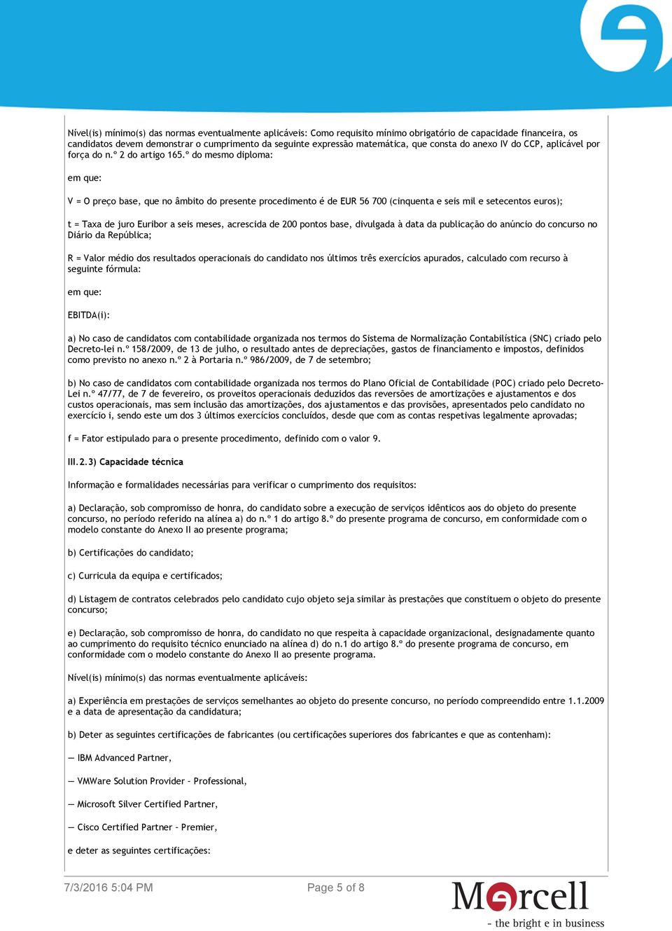 º do mesmo diploma: em que: V = O preço base, que no âmbito do presente procedimento é de EUR 56 700 (cinquenta e seis mil e setecentos euros); t = Taxa de juro Euribor a seis meses, acrescida de 200