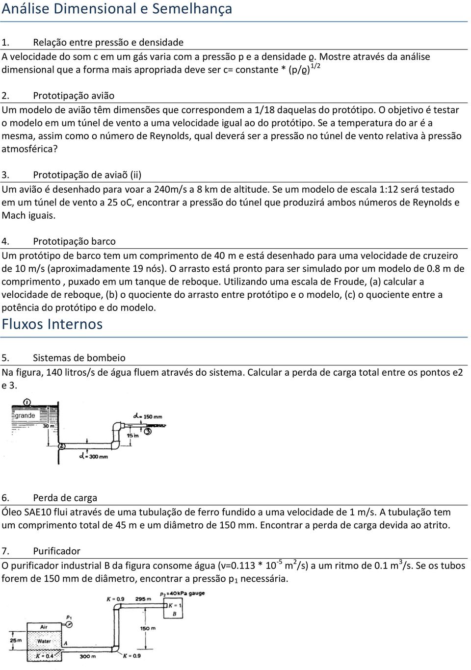 Prototipação avião Um modelo de avião têm dimensões que correspondem a 1/18 daquelas do protótipo. O objetivo é testar o modelo em um túnel de vento a uma velocidade igual ao do protótipo.