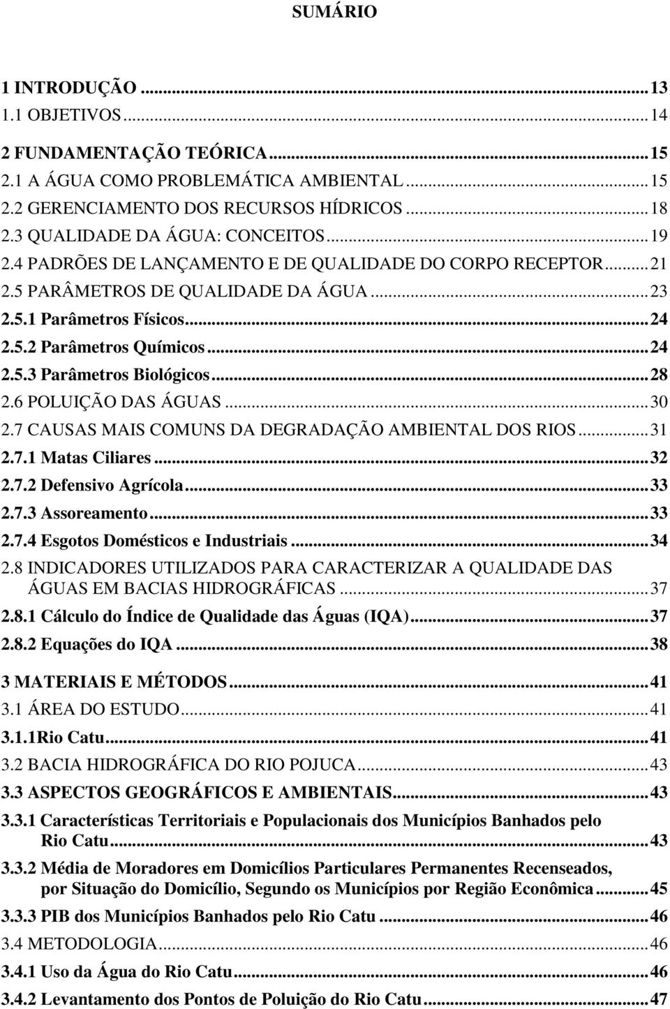 .. 24 2.5.3 Parâmetros Biológicos... 28 2.6 POLUIÇÃO DAS ÁGUAS... 30 2.7 CAUSAS MAIS COMUNS DA DEGRADAÇÃO AMBIENTAL DOS RIOS... 31 2.7.1 Matas Ciliares... 32 2.7.2 Defensivo Agrícola... 33 2.7.3 Assoreamento.