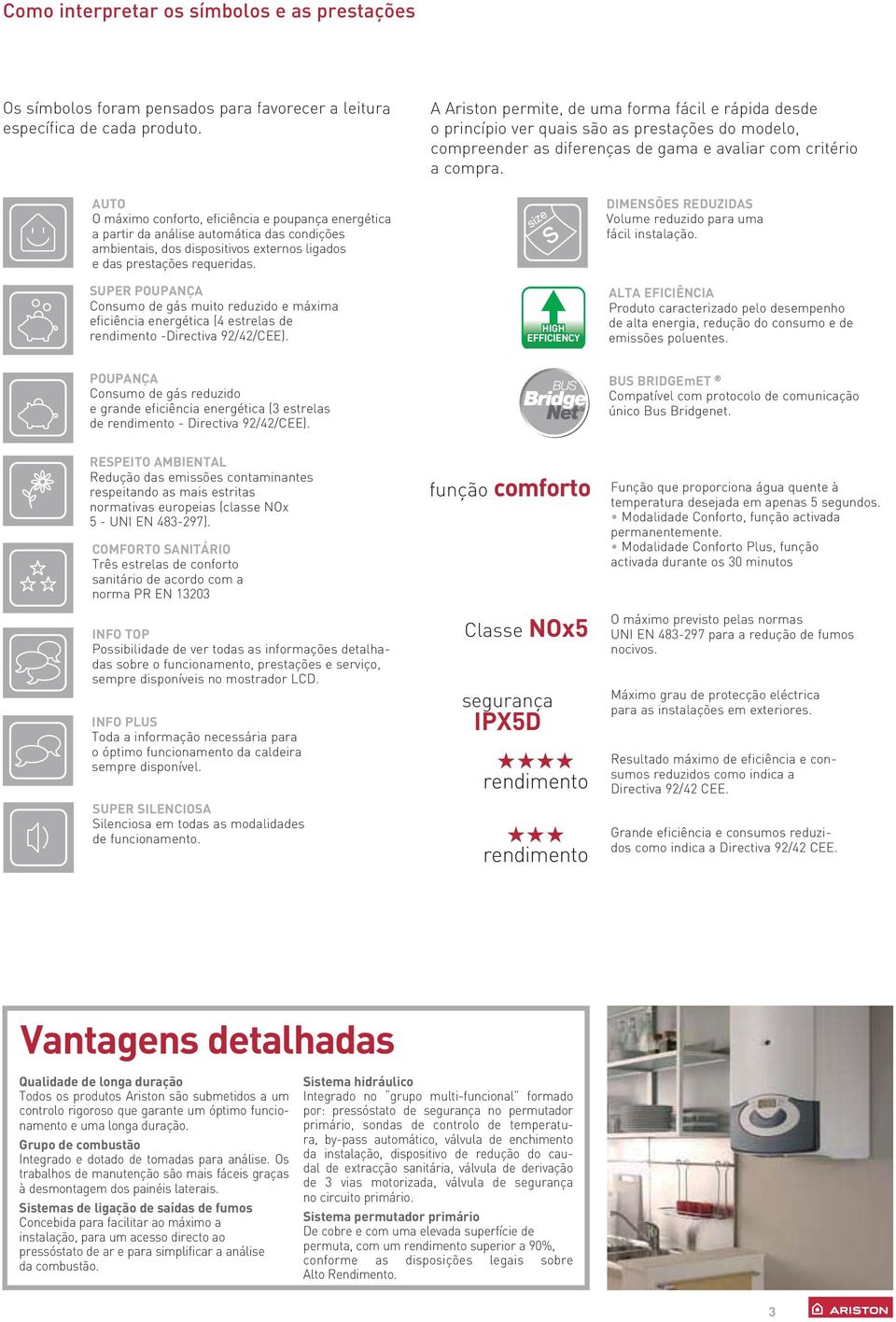 AUTO O máximo conforto, eficiência e poupança energética a partir da análise automática das condições ambientais, dos dispositivos externos ligados e das prestações requeridas.