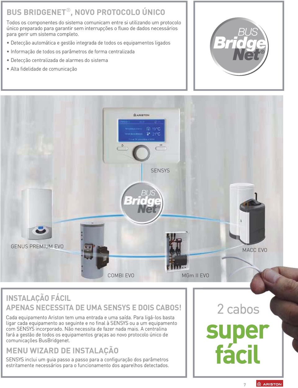 Detecção automática e gestão integrada de todos os equipamentos ligados Informação de todos os parâmetros de forma centralizada Detecção centralizada de alarmes do sistema Alta fidelidade de