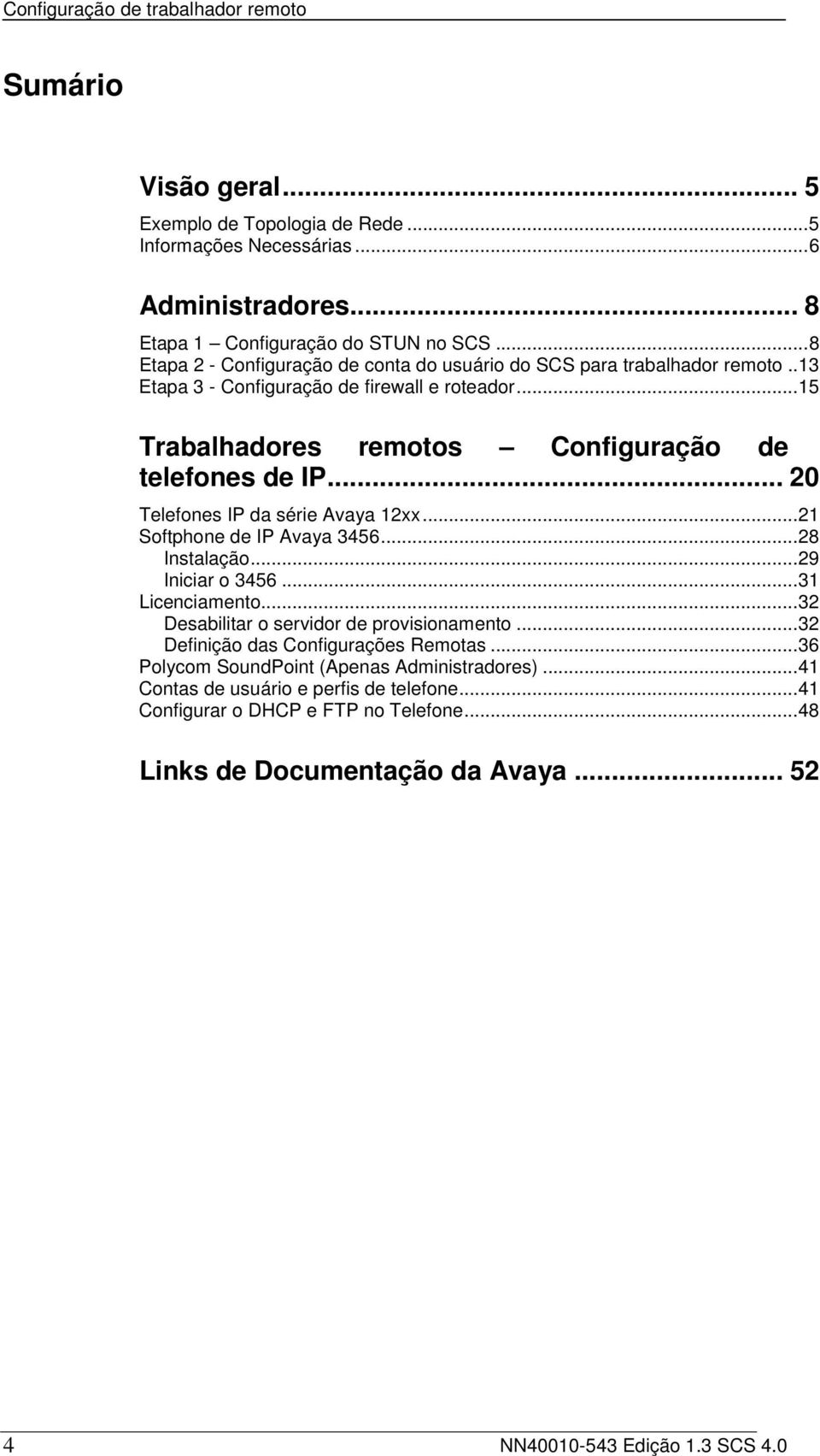 .. 20 Telefones IP da série Avaya 12xx... 21 Softphone de IP Avaya 3456... 28 Instalação... 29 Iniciar o 3456... 31 Licenciamento... 32 Desabilitar o servidor de provisionamento.