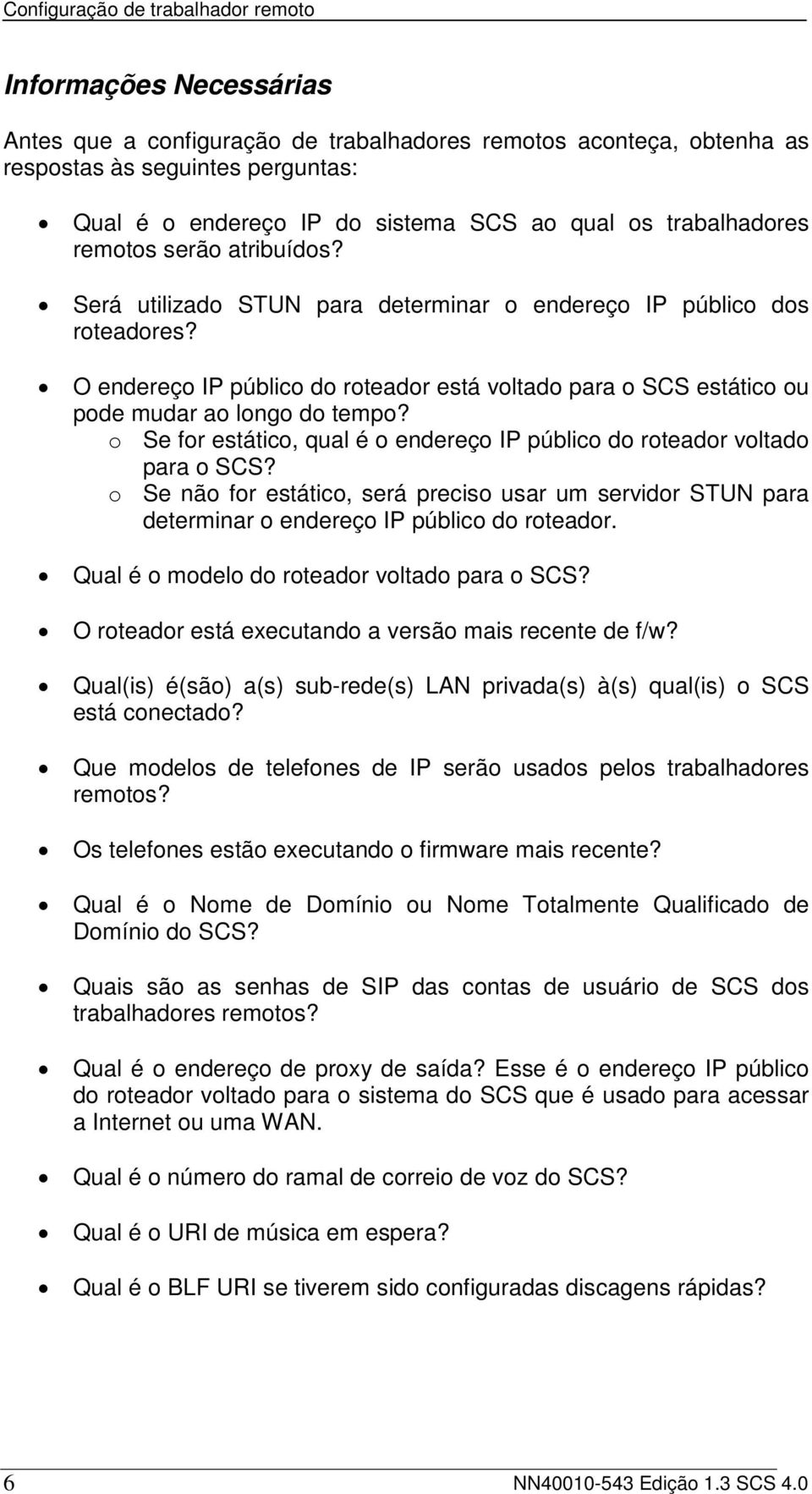 o Se for estático, qual é o endereço IP público do roteador voltado para o SCS? o Se não for estático, será preciso usar um servidor STUN para determinar o endereço IP público do roteador.