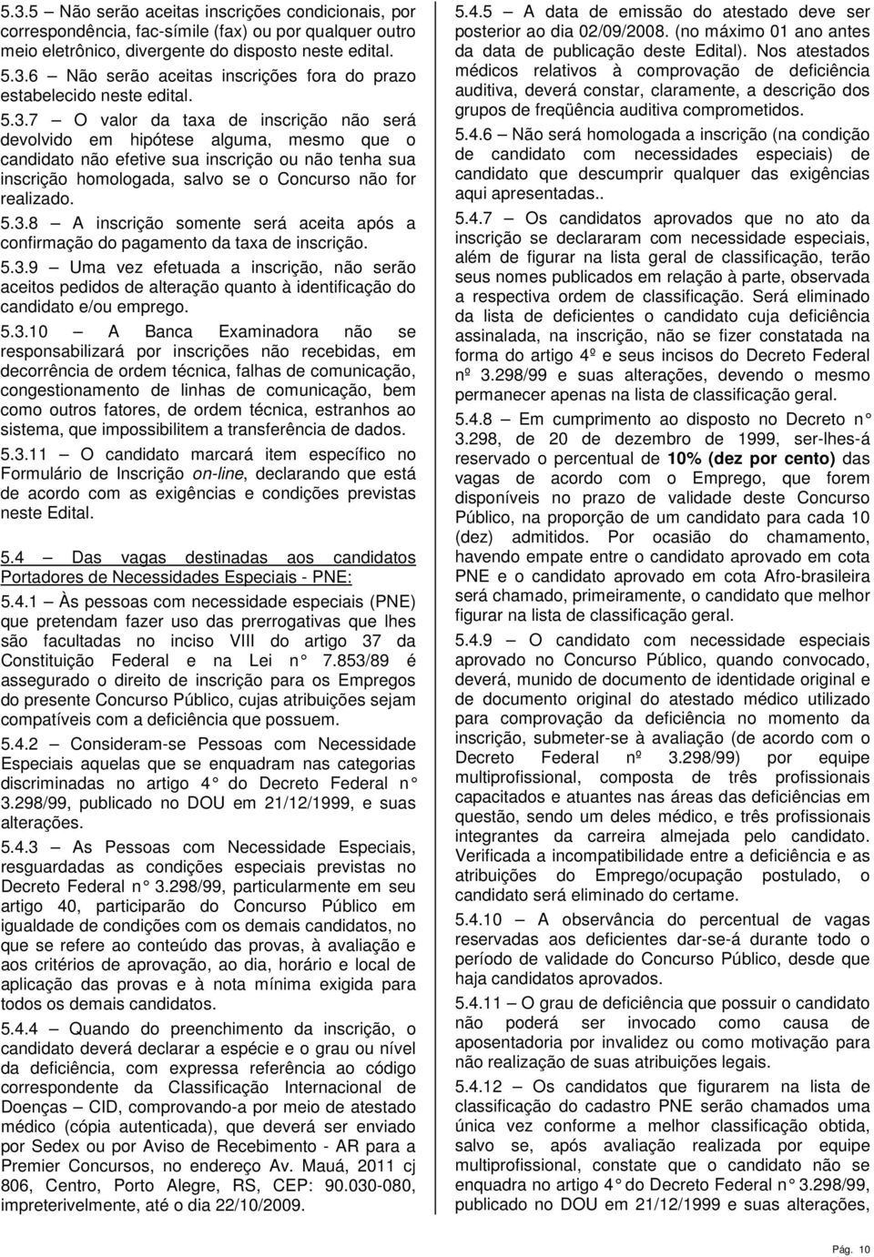 5.3.8 A inscrição somente será aceita após a confirmação do pagamento da taxa de inscrição. 5.3.9 Uma vez efetuada a inscrição, não serão aceitos pedidos de alteração quanto à identificação do candidato e/ou emprego.