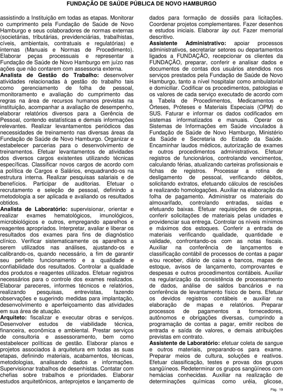 regulatórias) e internas (Manuais e Normas de Procedimento). Elaborar peças processuais e representar a Fundação de Saúde de Novo Hamburgo em juízo nas ações que não contarem com assessoria externa.