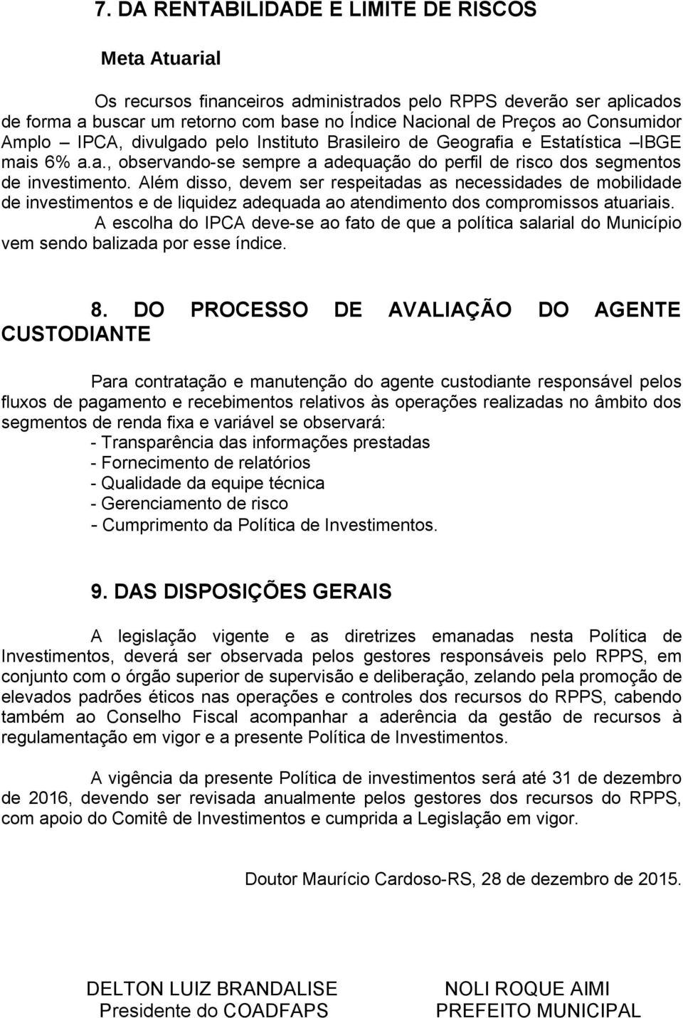 Além disso, devem ser respeitadas as necessidades de mobilidade de investimentos e de liquidez adequada ao atendimento dos compromissos atuariais.