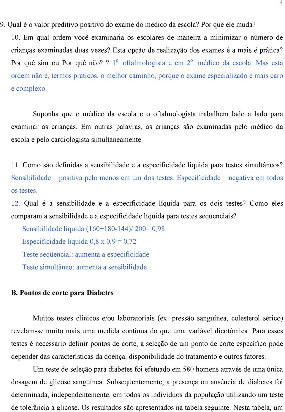 Mas esta ordem não é, termos práticos, o melhor caminho, porque o exame especializado é mais caro e complexo.