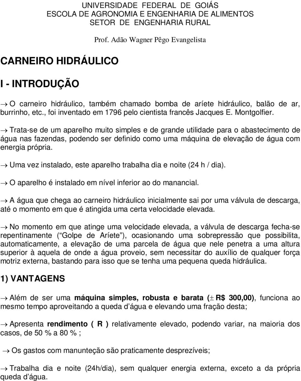 Montgolfier. Trata-se de um aparelho muito simples e de grande utilidade para o abastecimento de água nas fazendas, podendo ser definido como uma máquina de elevação de água com energia própria.