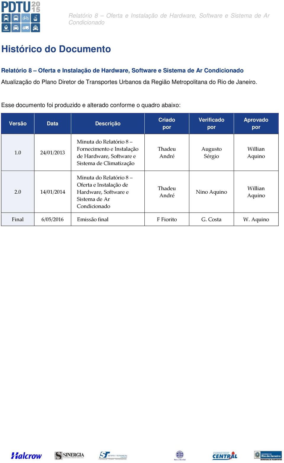 Esse documento foi produzido e alterado conforme o quadro abaixo: Versão Data Descrição Criado por Verificado por Aprovado por 1.