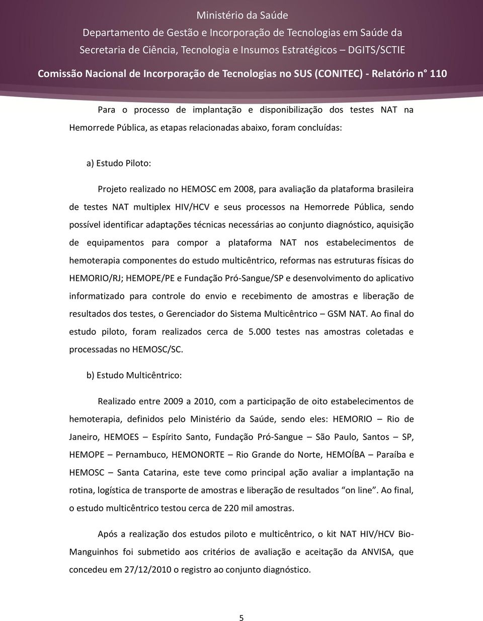 de equipamentos para compor a plataforma NAT nos estabelecimentos de hemoterapia componentes do estudo multicêntrico, reformas nas estruturas físicas do HEMORIO/RJ; HEMOPE/PE e Fundação Pró-Sangue/SP