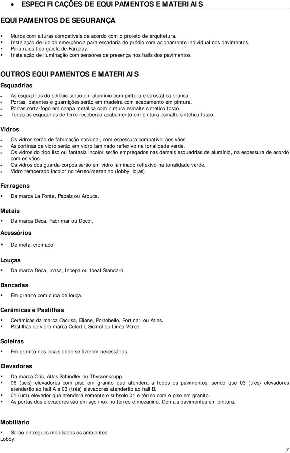 Instalação de iluminação com sensores de presença nos halls dos pavimentos. OUTROS EQUIPAMENTOS E MATERIAIS Esquadrias As esquadrias do edifício serão em alumínio com pintura eletrostática branca.