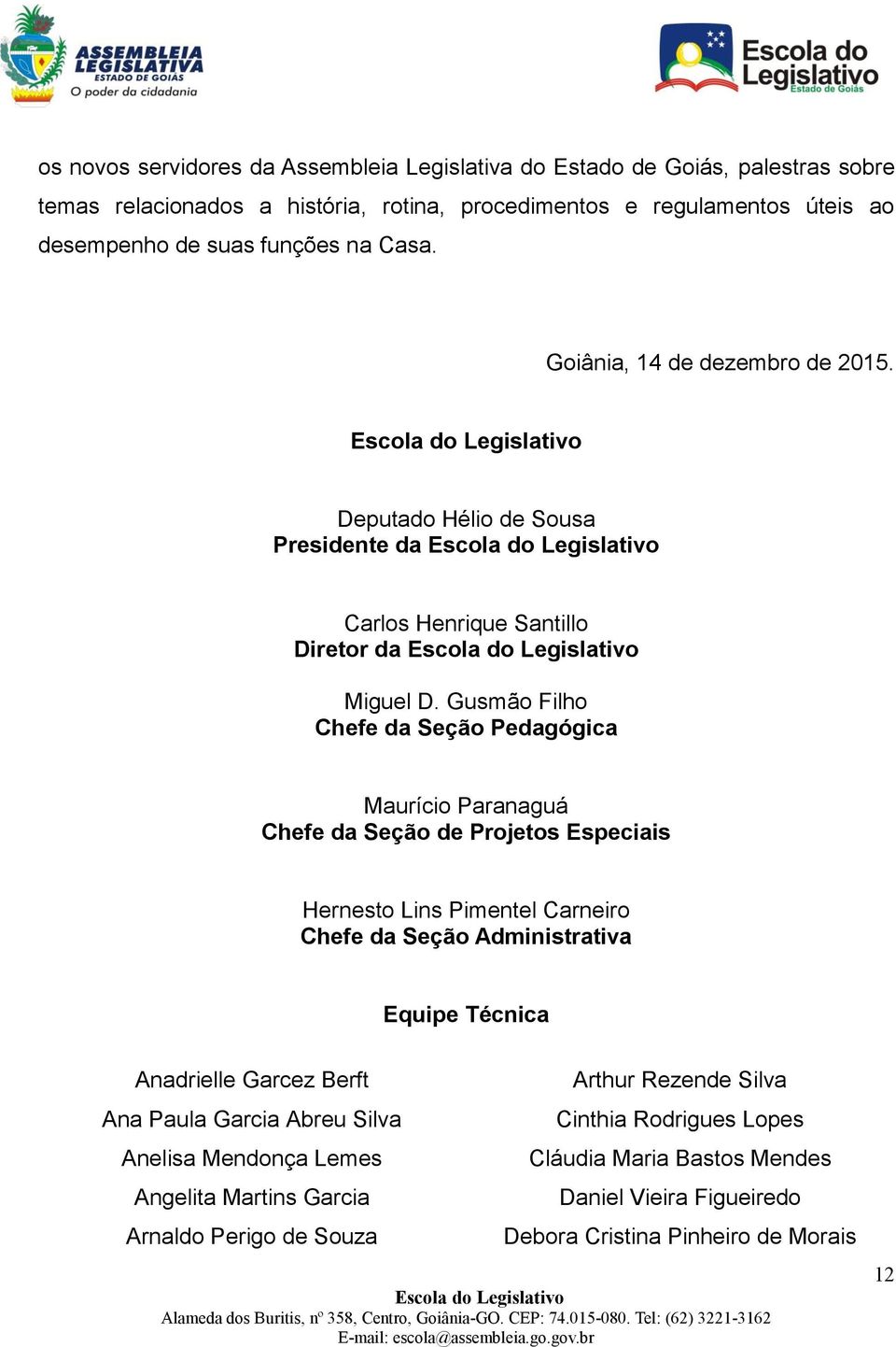 Gusmão Filho Chefe da Seção Pedagógica Maurício Paranaguá Chefe da Seção de Projetos Especiais Hernesto Lins Pimentel Carneiro Chefe da Seção Administrativa Equipe Técnica Anadrielle