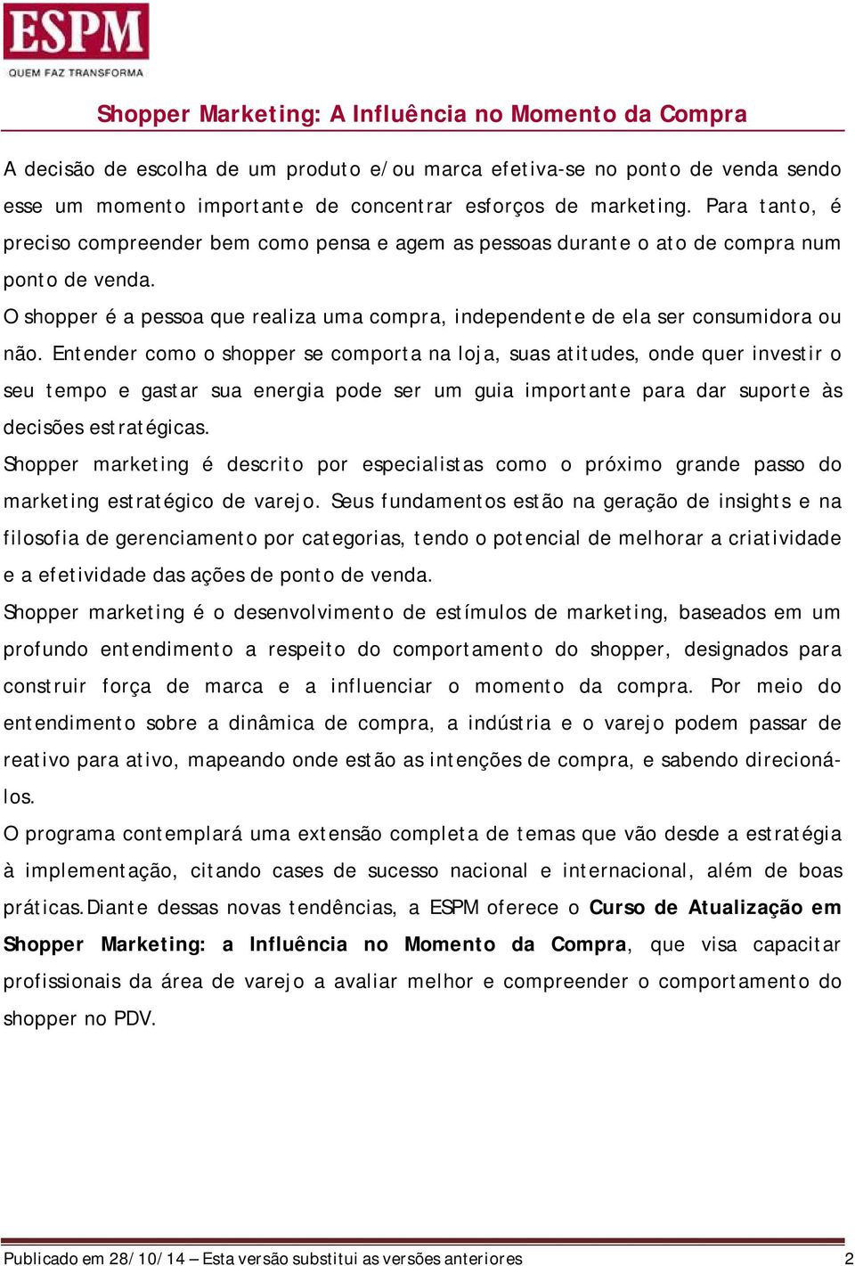 Entender como o shopper se comporta na loja, suas atitudes, onde quer investir o seu tempo e gastar sua energia pode ser um guia importante para dar suporte às decisões estratégicas.