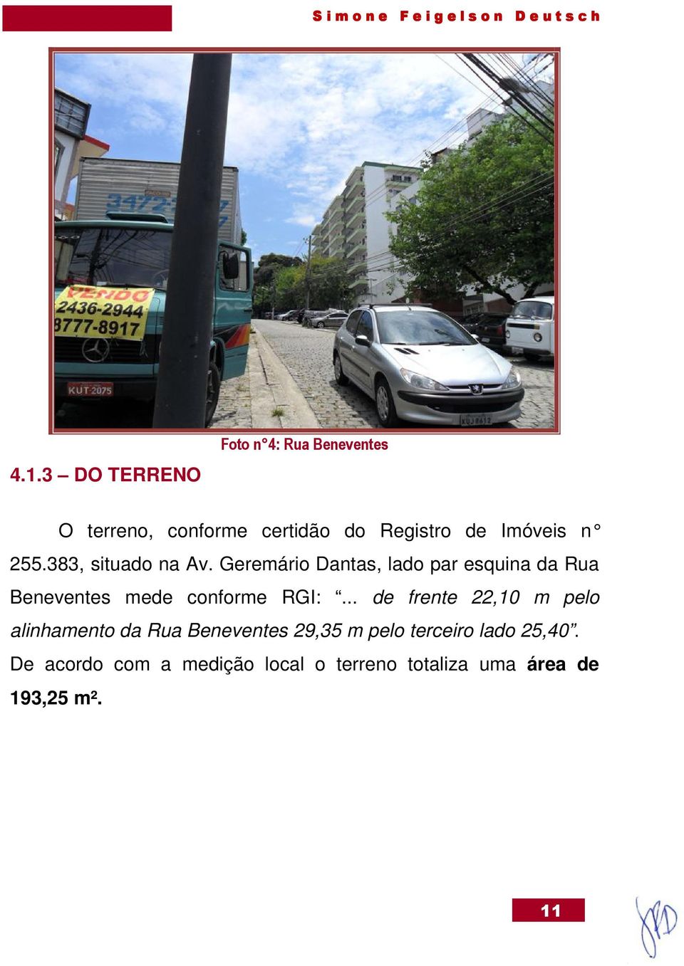 Geremário Dantas, lado par esquina da Rua Beneventes mede conforme RGI:.