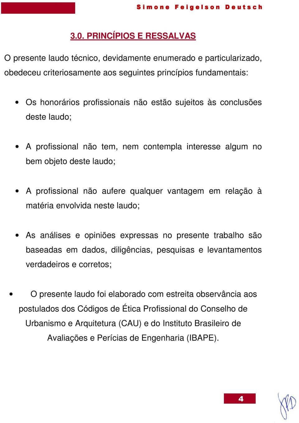 envolvida neste laudo; As análises e opiniões expressas no presente trabalho são baseadas em dados, diligências, pesquisas e levantamentos verdadeiros e corretos; O presente laudo foi