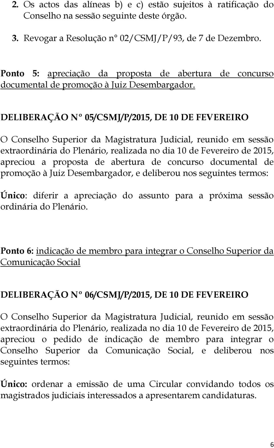 DELIBERAÇÃO Nº 05/CSMJ/P/2015, DE 10 DE FEVEREIRO apreciou a proposta de abertura de concurso documental de promoção à Juiz Desembargador, e deliberou nos seguintes termos: Único: diferir a