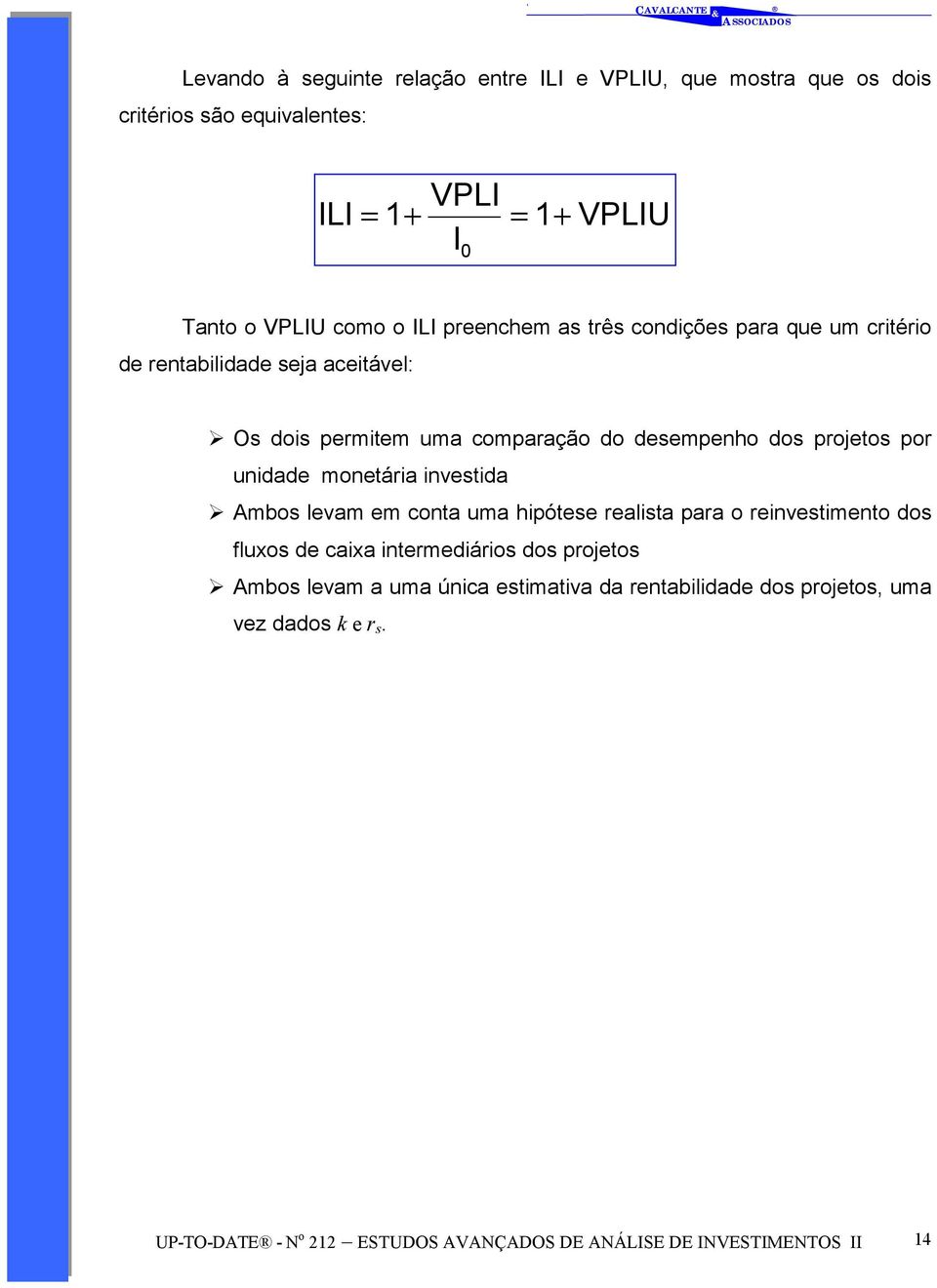 O doi permiem uma comparação do deempenho do projeo por unidade moneária inveida!