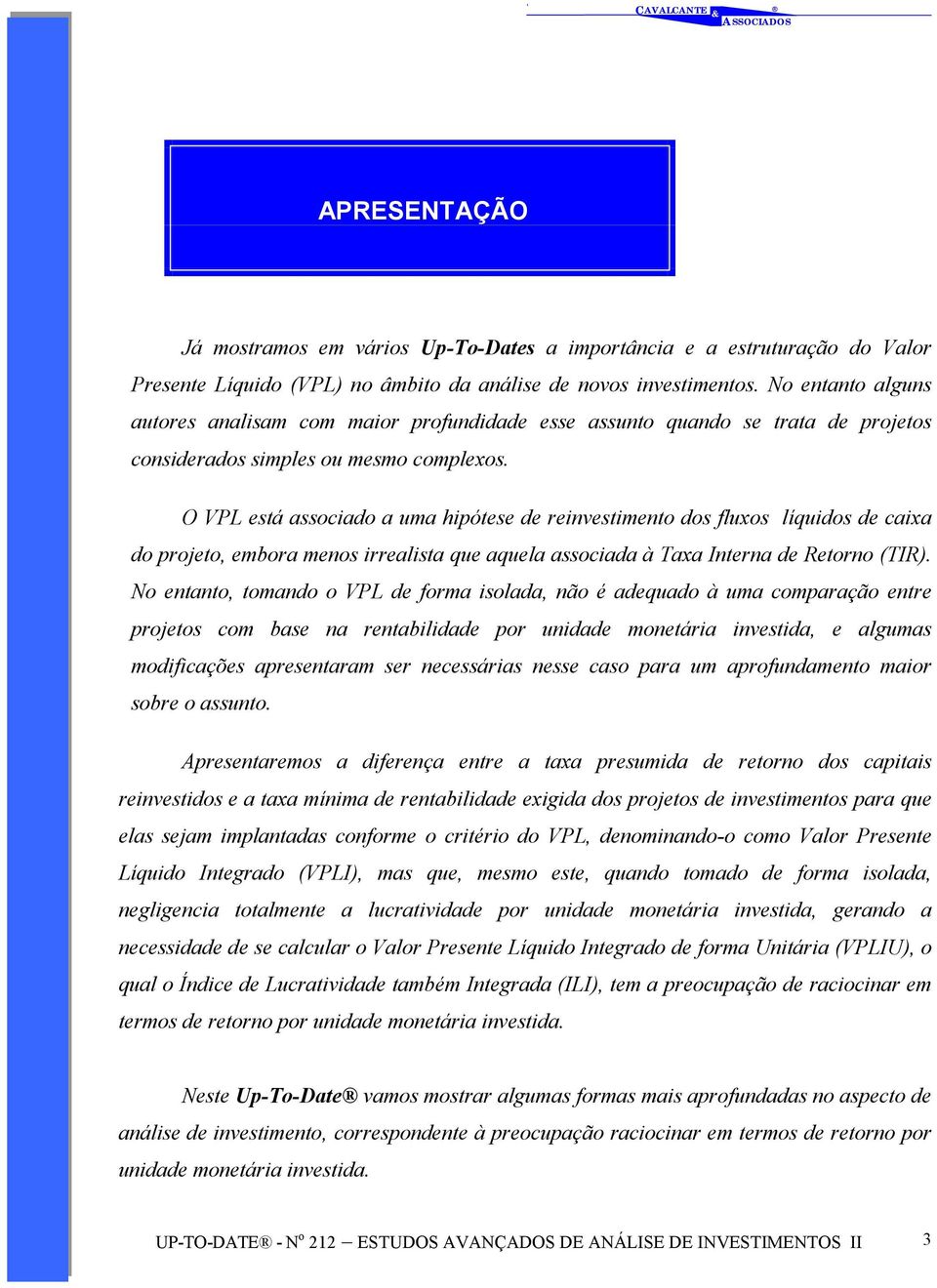 O VPL eá aociado a uma hipóee de reinveimeno do fluxo líquido de caixa do projeo, embora meno irrealia que aquela aociada à axa Inerna de Reorno (IR.