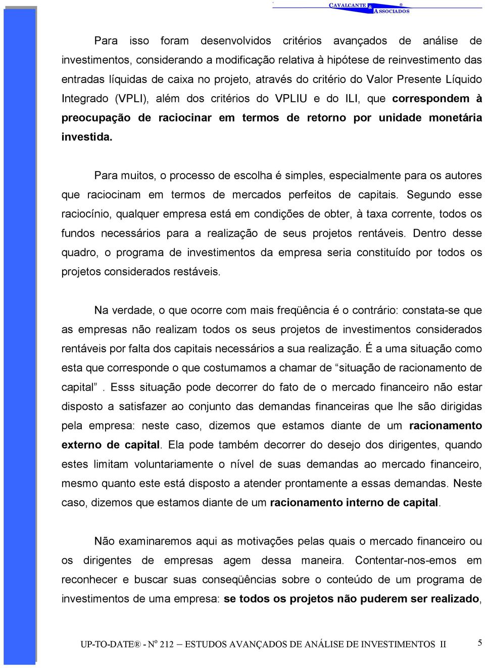 Para muio, o proceo de ecolha é imple, epecialmene para o auore que raciocinam em ermo de mercado perfeio de capiai.