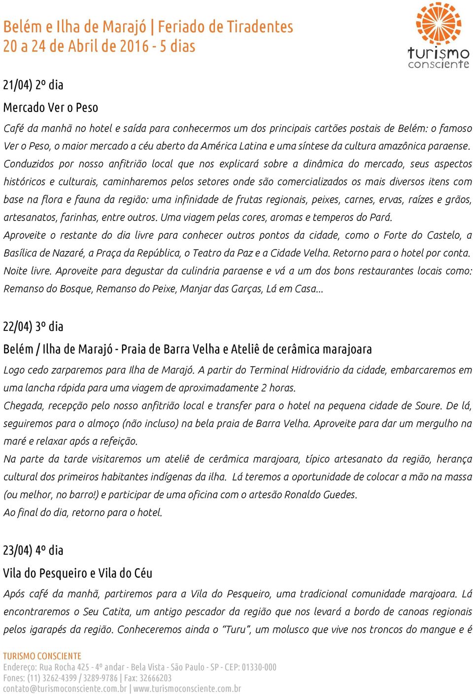 Conduzidos por nosso anfitrião local que nos explicará sobre a dinâmica do mercado, seus aspectos históricos e culturais, caminharemos pelos setores onde são comercializados os mais diversos itens