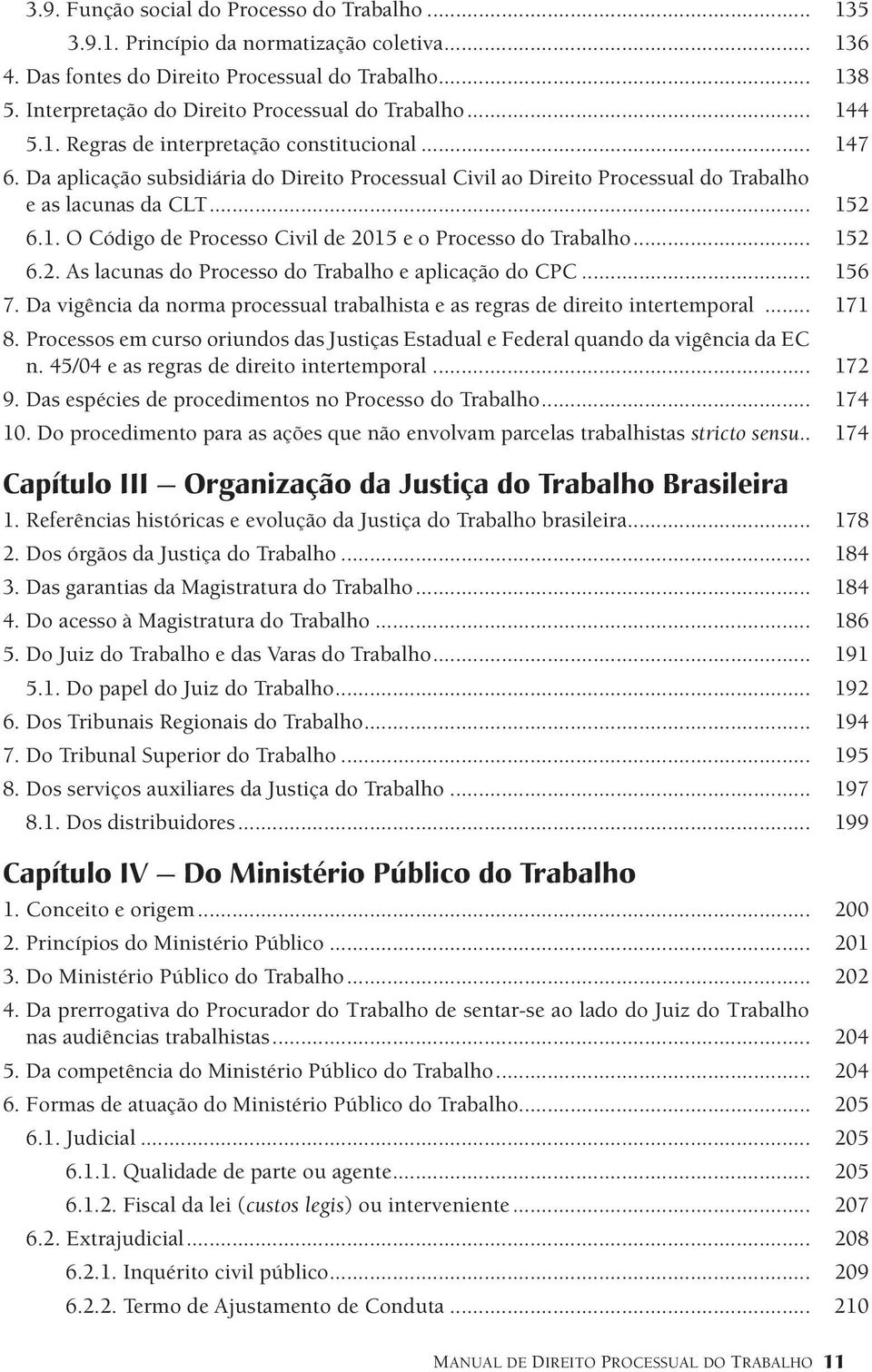 Da aplicação subsidiária do Direito Processual Civil ao Direito Processual do Trabalho e as lacunas da CLT... 152 6.1. O Código de Processo Civil de 2015 e o Processo do Trabalho... 152 6.2. As lacunas do Processo do Trabalho e aplicação do CPC.