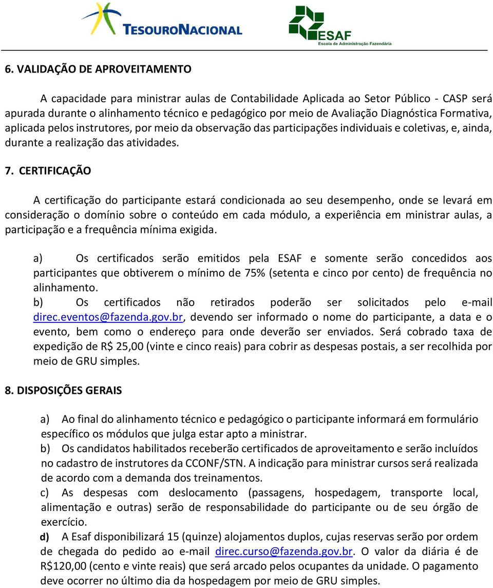 CERTIFICAÇÃO A certificação do participante estará condicionada ao seu desempenho, onde se levará em consideração o domínio sobre o conteúdo em cada módulo, a experiência em ministrar aulas, a