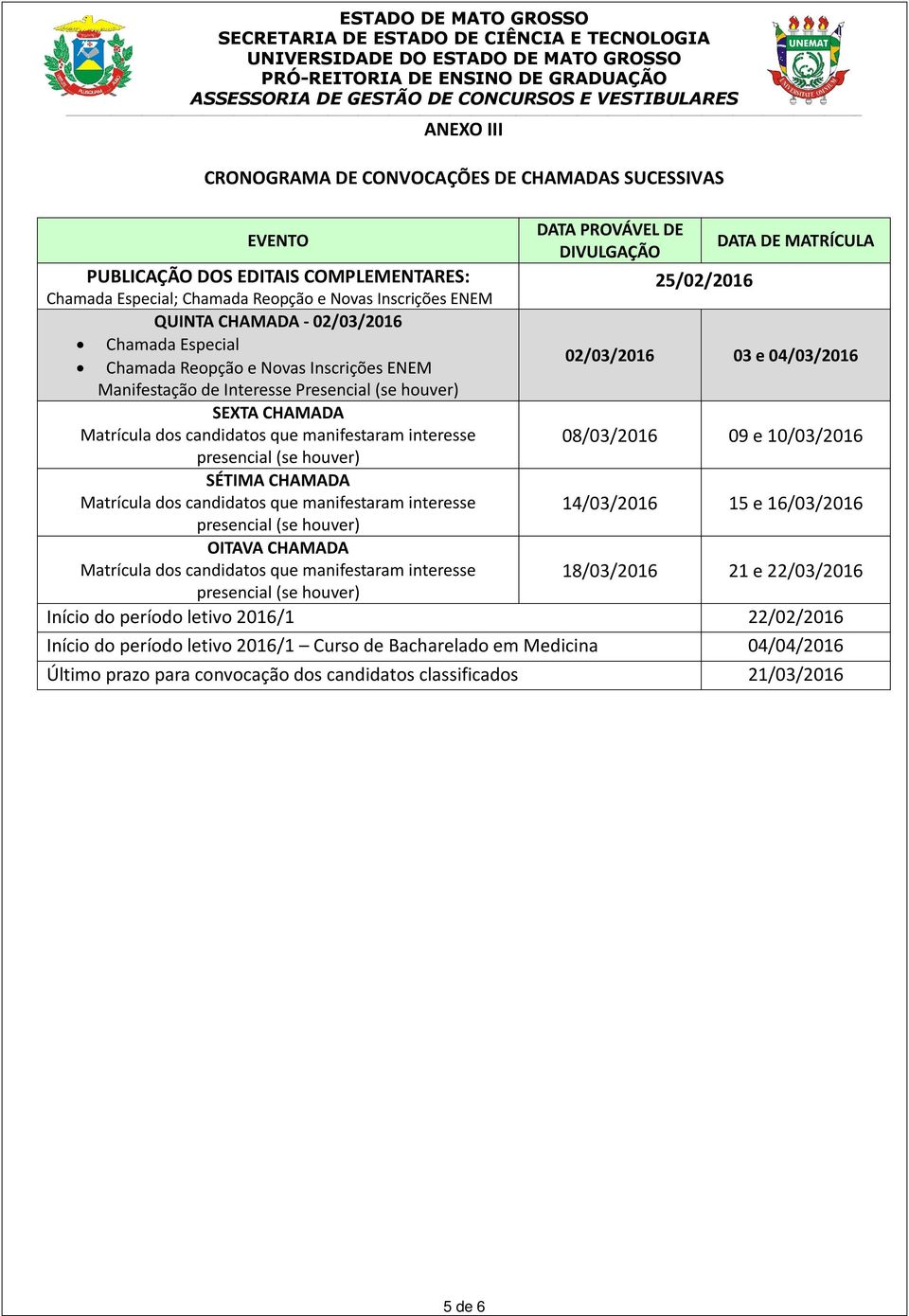 Matrícula dos candidatos que manifestaram interesse 08/03/2016 09 e 10/03/2016 presencial (se houver) SÉTIMA CHAMADA Matrícula dos candidatos que manifestaram interesse 14/03/2016 15 e 16/03/2016