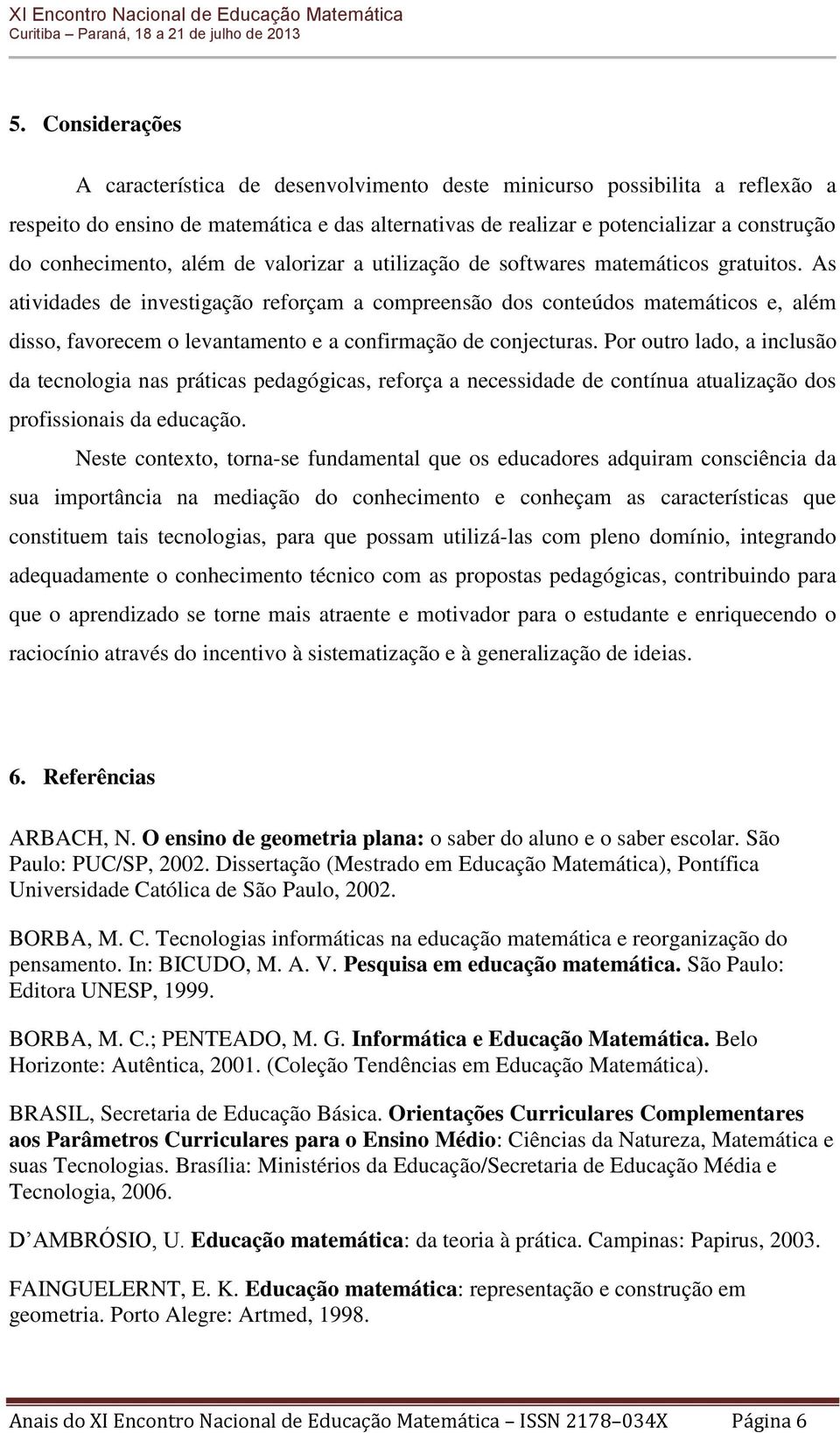 As atividades de investigação reforçam a compreensão dos conteúdos matemáticos e, além disso, favorecem o levantamento e a confirmação de conjecturas.