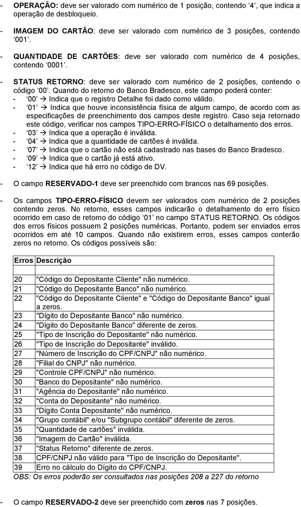 Quando do retorno do Banco Bradesco, este campo poderá conter: - 00 Indica que o registro Detalhe foi dado como válido.