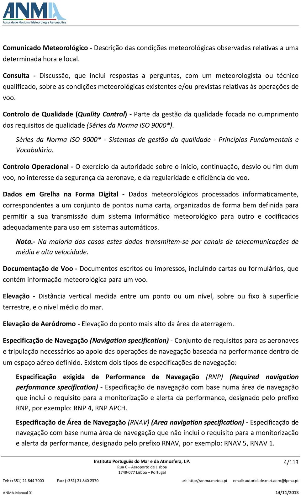 Controlo de Qualidade (Quality Control) - Parte da gestão da qualidade focada no cumprimento dos requisitos de qualidade (Séries da Norma ISO 9000*).