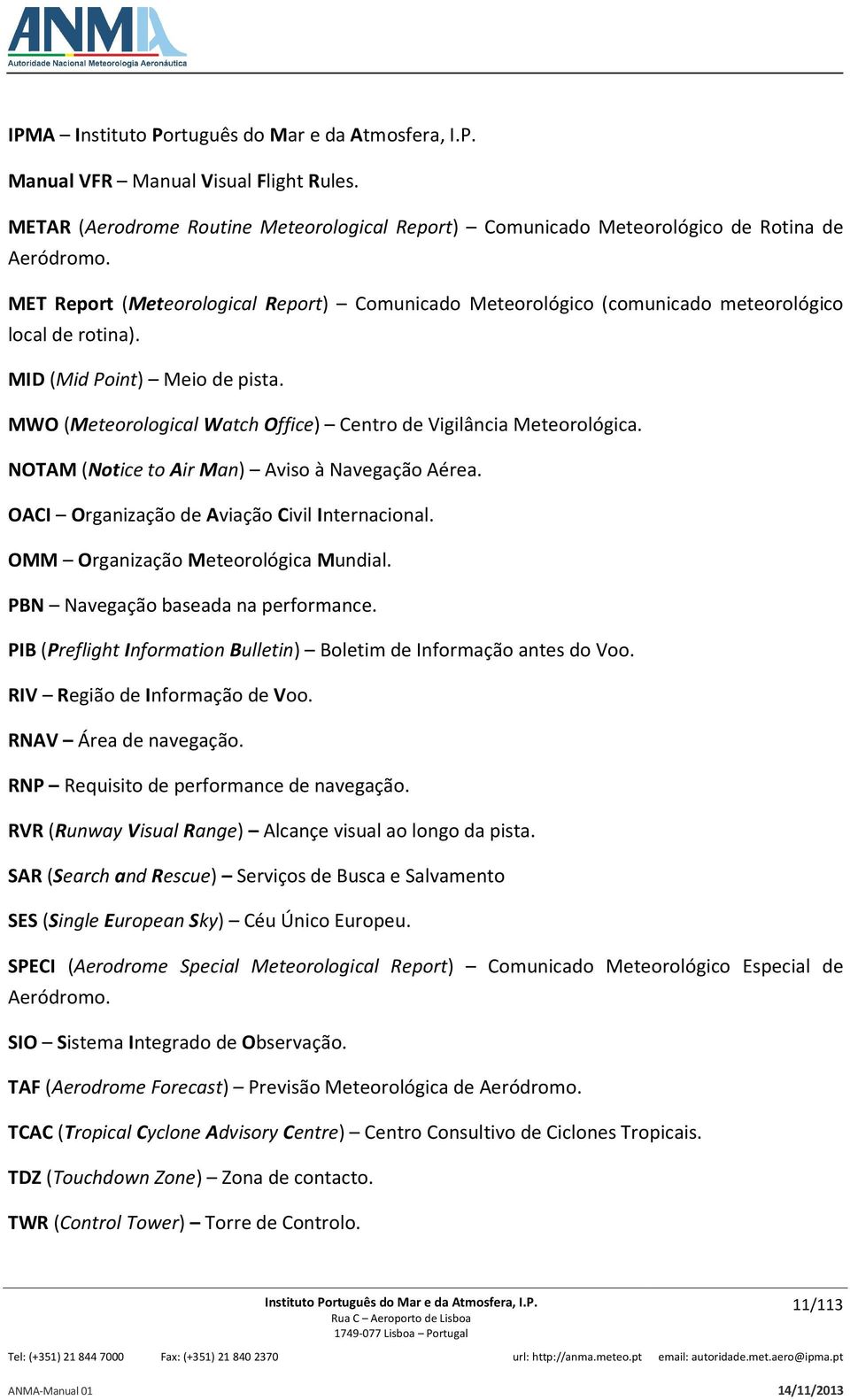 MWO (Meteorological Watch Office) Centro de Vigilância Meteorológica. NOTAM (Notice to Air Man) Aviso à Navegação Aérea. OACI Organização de Aviação Civil Internacional.