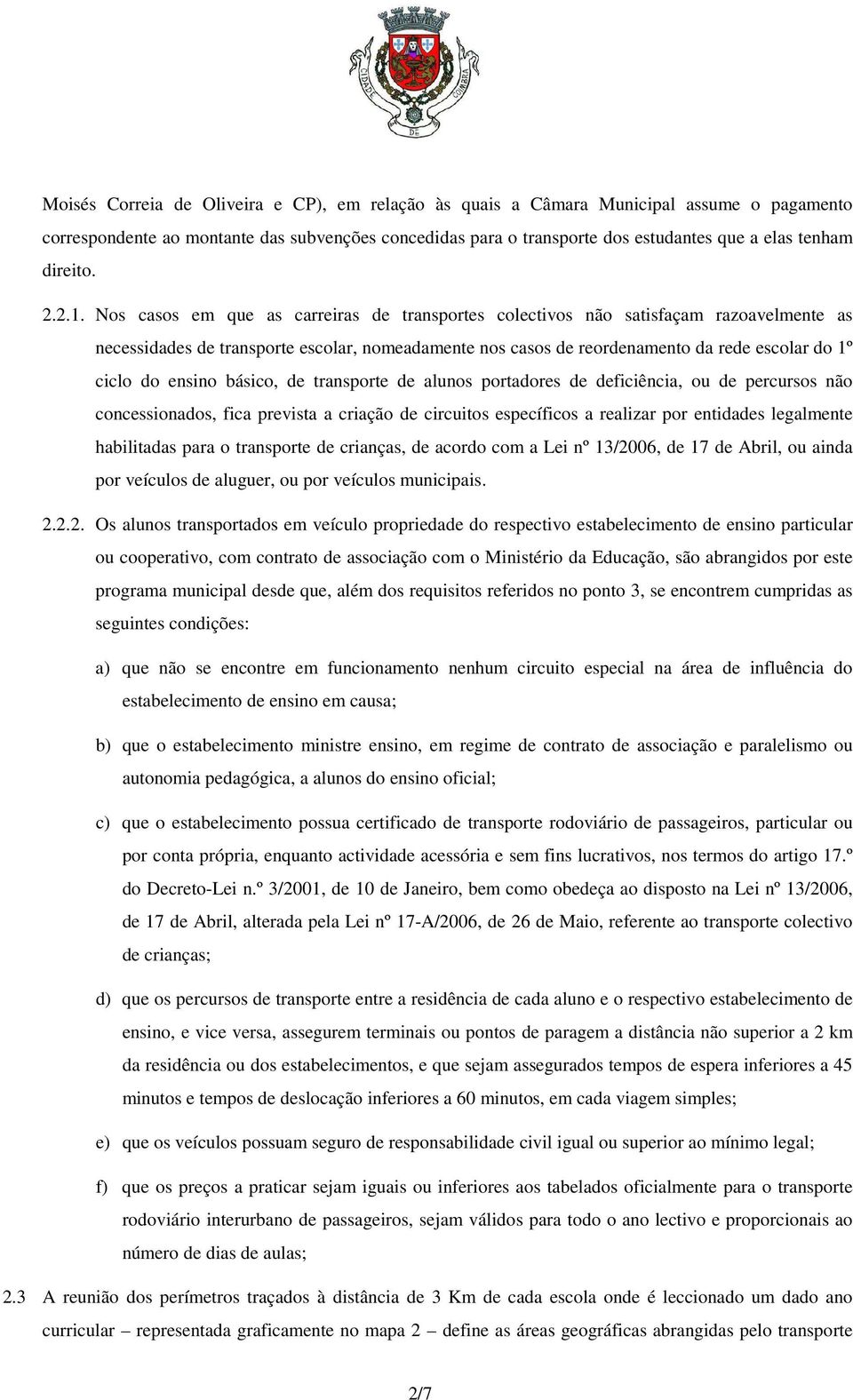 Nos casos em que as carreiras de transportes colectivos não satisfaçam razoavelmente as necessidades de transporte escolar, nomeadamente nos casos de reordenamento da rede escolar do 1º ciclo do