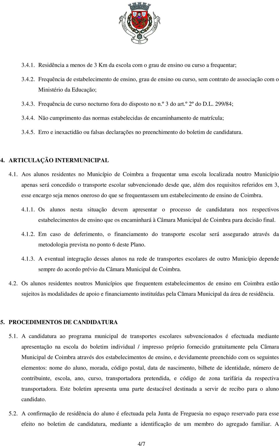 º 2º do D.L. 299/84; 3.4.4. Não cumprimento das normas estabelecidas de encaminhamento de matrícula; 3.4.5. Erro e inexactidão ou falsas declarações no preenchimento do boletim de candidatura. 4.