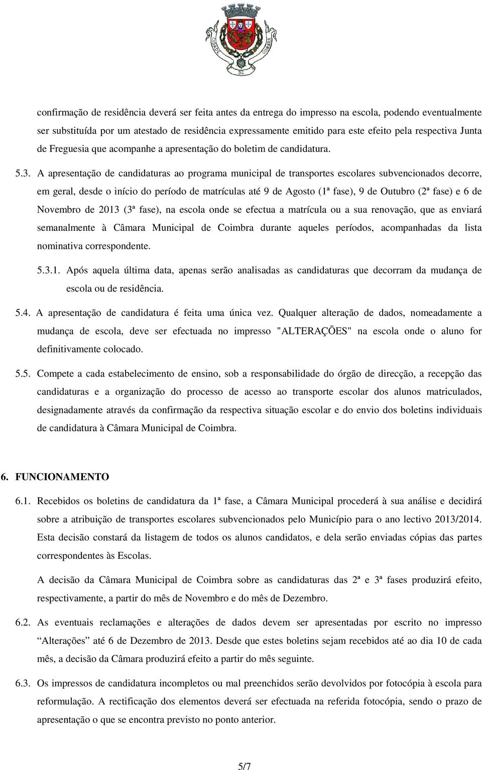 A apresentação de candidaturas ao programa municipal de transportes escolares subvencionados decorre, em geral, desde o início do período de matrículas até 9 de Agosto (1ª fase), 9 de Outubro (2ª