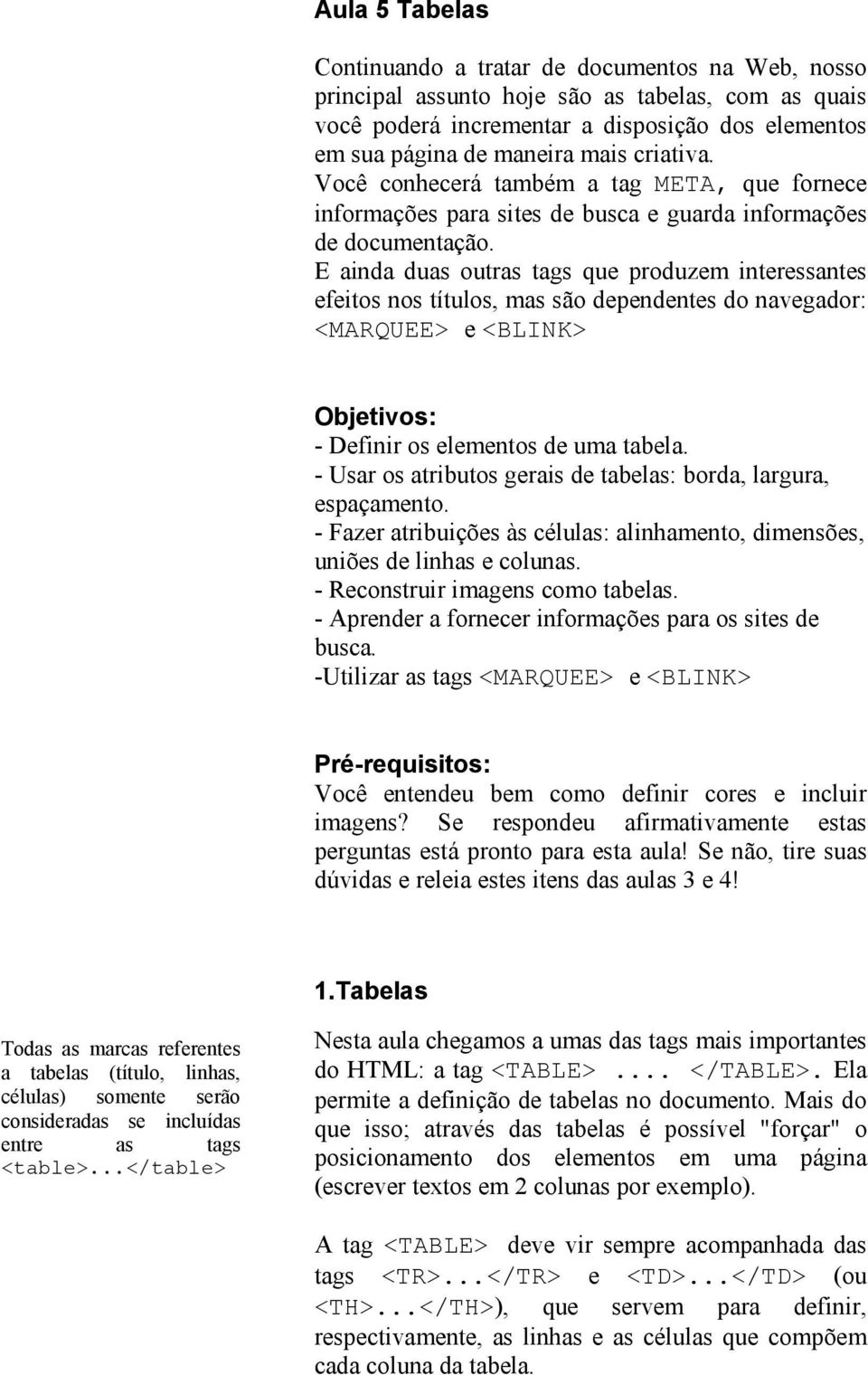 E ainda duas outras tags que produzem interessantes efeitos nos títulos, mas são dependentes do navegador: <MARQUEE> e <BLINK> Objetivos: - Definir os elementos de uma tabela.