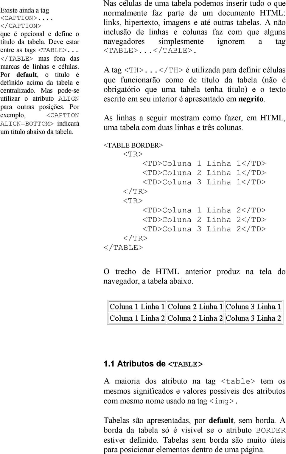 Nas células de uma tabela podemos inserir tudo o que normalmente faz parte de um documento HTML: links, hipertexto, imagens e até outras tabelas.